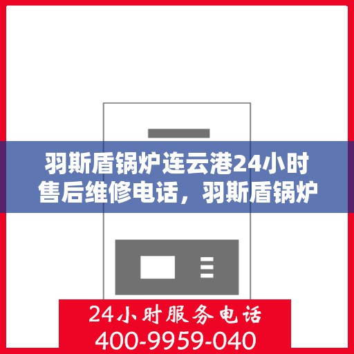 羽斯盾锅炉连云港24小时售后维修电话，羽斯盾锅炉连云港全天候售后维修服务热线