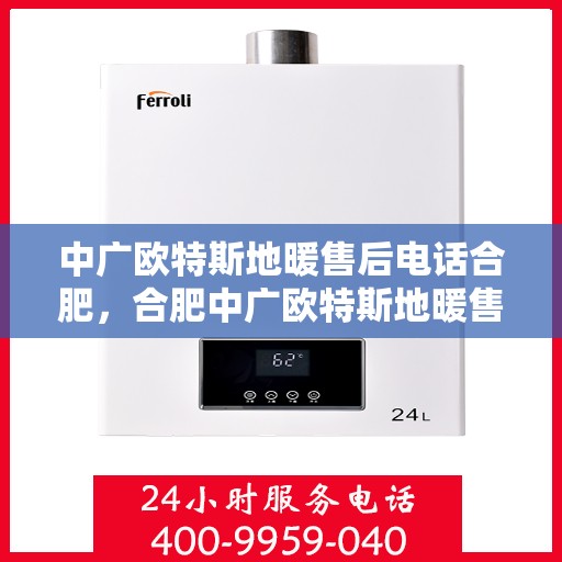 中广欧特斯地暖售后电话合肥，合肥中广欧特斯地暖售后服务热线及联系方式