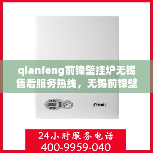 qianfeng前锋壁挂炉无锡售后服务热线，无锡前锋壁挂炉售后服务热线及专业维修支持