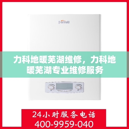 力科地暖芜湖维修，力科地暖芜湖专业维修服务