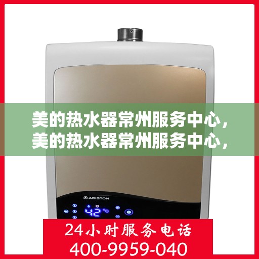 美的热水器常州服务中心，美的热水器常州服务中心，专业维修与贴心服务