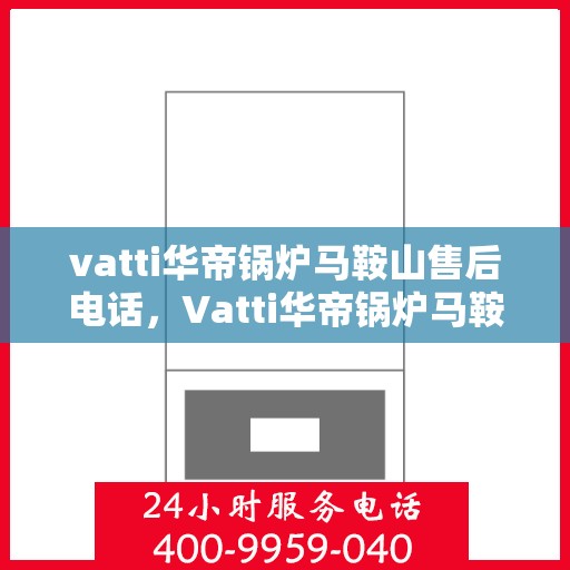 vatti华帝锅炉马鞍山售后电话，Vatti华帝锅炉马鞍山售后服务热线重磅公布！
