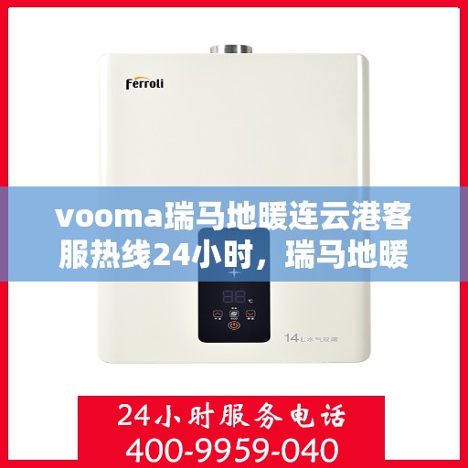 vooma瑞马地暖连云港客服热线24小时，瑞马地暖连云港客服热线全天候为您服务，温暖热线随时接通