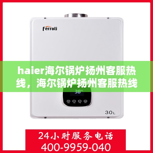 haier海尔锅炉扬州客服热线，海尔锅炉扬州客服热线，专业解答您的锅炉问题