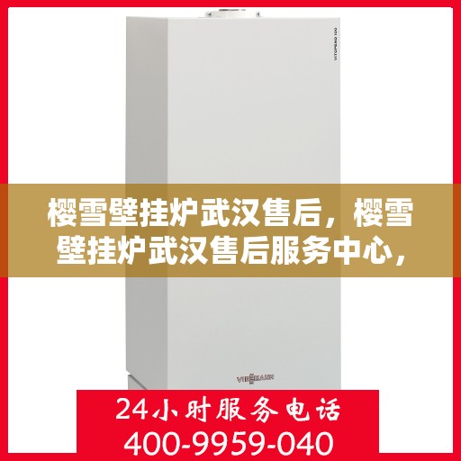 樱雪壁挂炉武汉售后，樱雪壁挂炉武汉售后服务中心，专业维修与贴心服务
