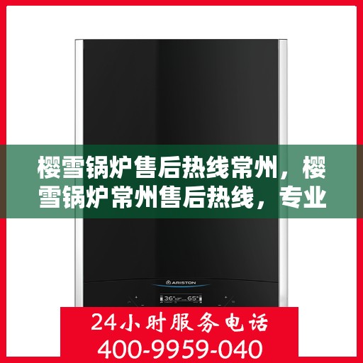 樱雪锅炉售后热线常州，樱雪锅炉常州售后热线，专业维修，贴心服务