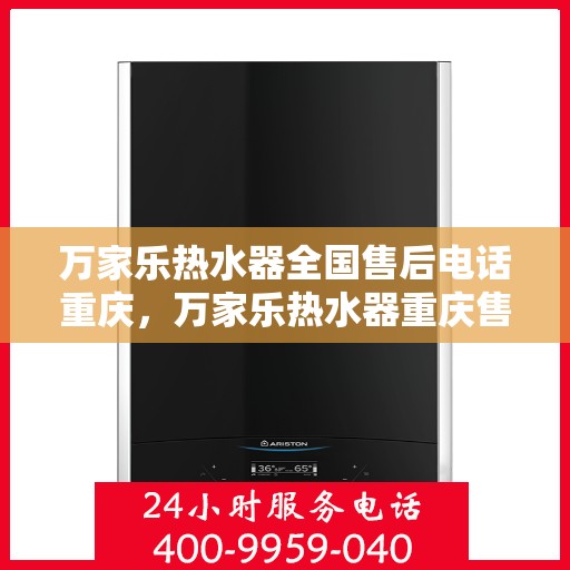 万家乐热水器全国售后电话重庆，万家乐热水器重庆售后电话，专业维修与全国服务热线