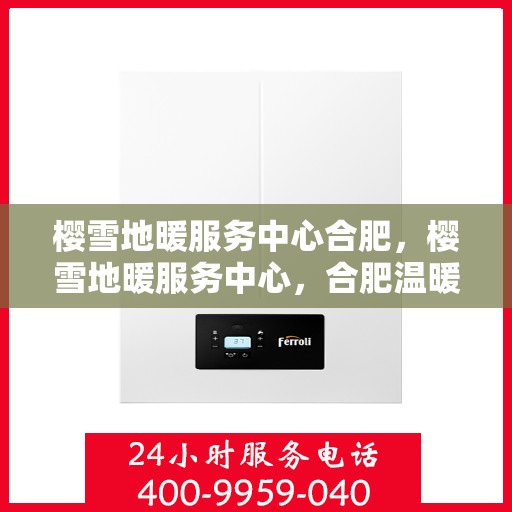 樱雪地暖服务中心合肥，樱雪地暖服务中心，合肥温暖生活的专业之选