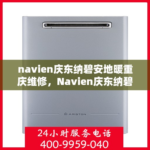 navien庆东纳碧安地暖重庆维修，Navien庆东纳碧安地暖重庆专业维修服务