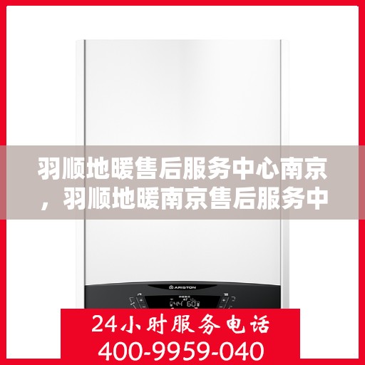 羽顺地暖售后服务中心南京，羽顺地暖南京售后服务中心，专业维修，温暖您的生活