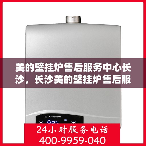 美的壁挂炉售后服务中心长沙，长沙美的壁挂炉售后服务中心，专业维修，贴心服务