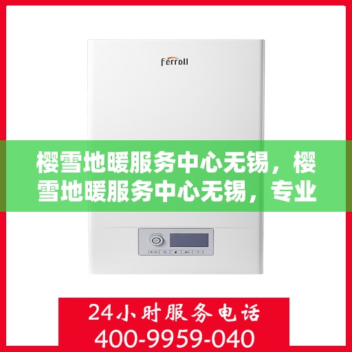 樱雪地暖服务中心无锡，樱雪地暖服务中心无锡，专业品质，温暖您的生活