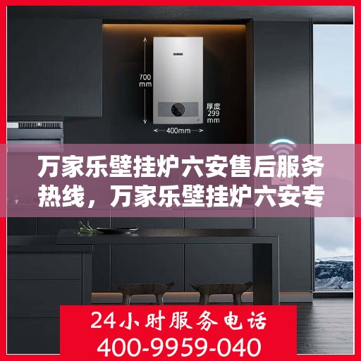 万家乐壁挂炉六安售后服务热线，万家乐壁挂炉六安专业售后服务热线，贴心为您解决一切问题