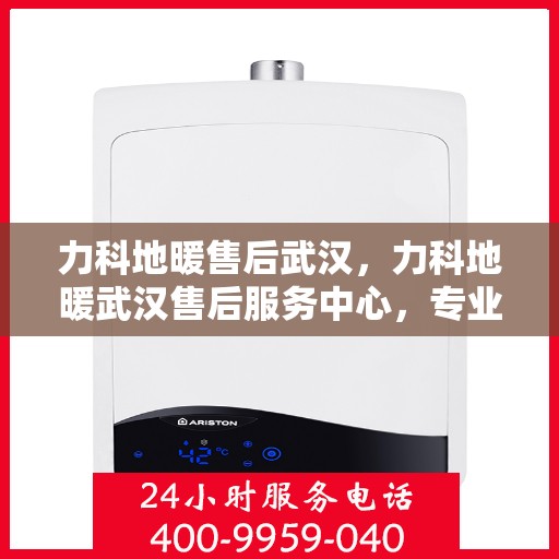 力科地暖售后武汉，力科地暖武汉售后服务中心，专业、高效的售后服务保障！