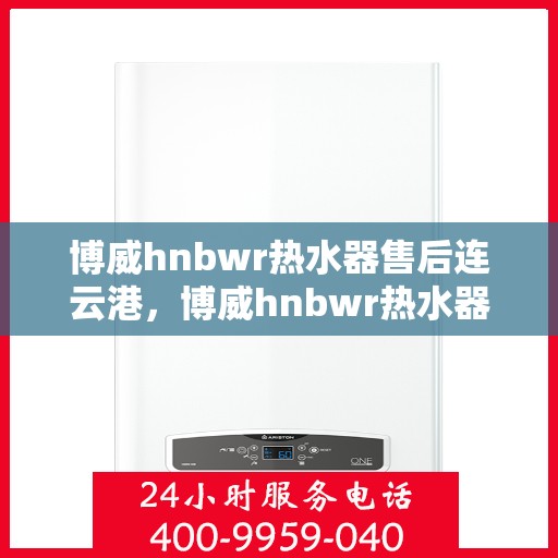 博威hnbwr热水器售后连云港，博威hnbwr热水器连云港售后维修服务解析