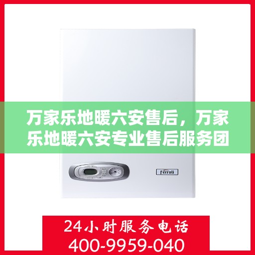 万家乐地暖六安售后，万家乐地暖六安专业售后服务团队，为您提供贴心维修支持