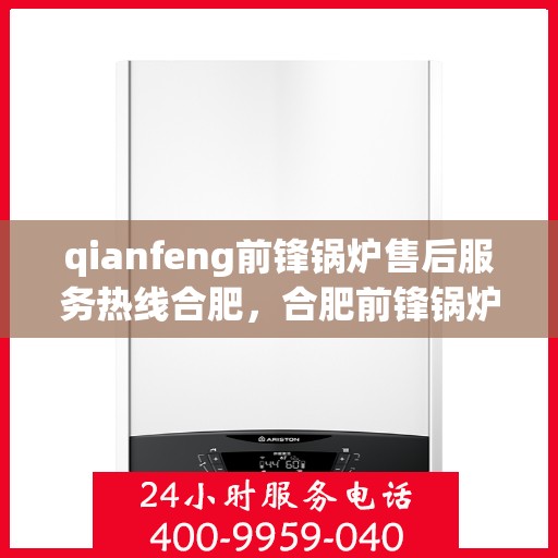 qianfeng前锋锅炉售后服务热线合肥，合肥前锋锅炉售后服务热线及专业维修团队支持