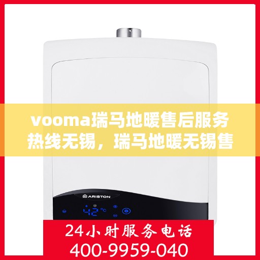 vooma瑞马地暖售后服务热线无锡，瑞马地暖无锡售后服务热线，专业解决您的温暖问题