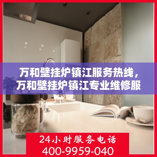 万和壁挂炉镇江服务热线，万和壁挂炉镇江专业维修服务热线