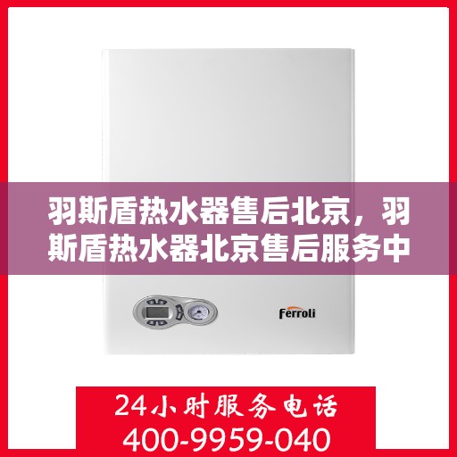 羽斯盾热水器售后北京，羽斯盾热水器北京售后服务中心