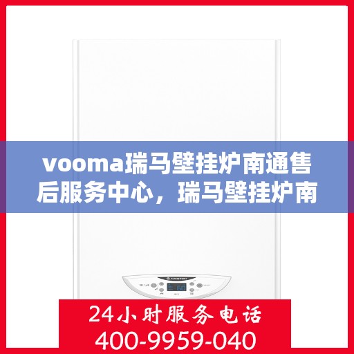 vooma瑞马壁挂炉南通售后服务中心，瑞马壁挂炉南通售后服务中心，专业维修，贴心服务