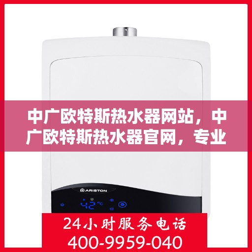 中广欧特斯热水器网站，中广欧特斯热水器官网，专业品质，智能生活的温暖之选