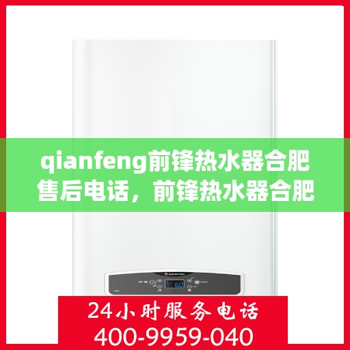 qianfeng前锋热水器合肥售后电话，前锋热水器合肥售后电话及服务一览