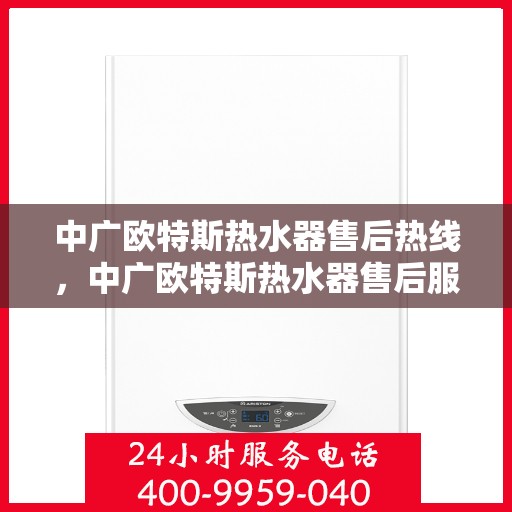 中广欧特斯热水器售后热线，中广欧特斯热水器售后服务热线，专业解决您的热水器问题