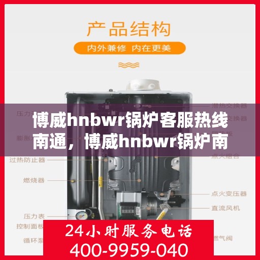 博威hnbwr锅炉客服热线南通，博威hnbwr锅炉南通客服热线专业服务，为您解答疑惑