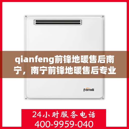 qianfeng前锋地暖售后南宁，南宁前锋地暖售后专业服务