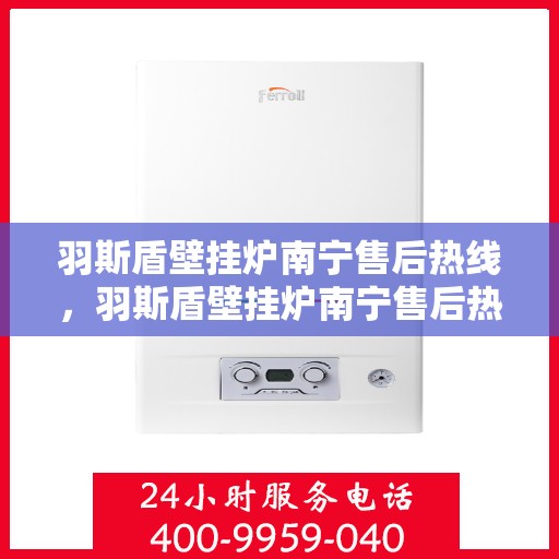 羽斯盾壁挂炉南宁售后热线，羽斯盾壁挂炉南宁售后热线服务专线，专业维修与咨询一站式解决！