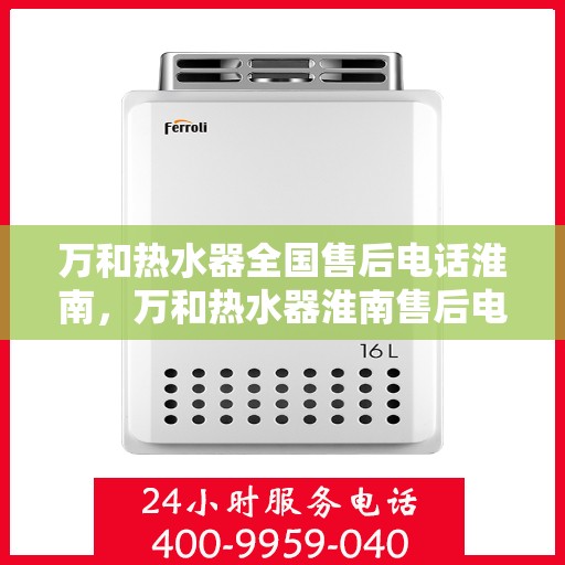 万和热水器全国售后电话淮南，万和热水器淮南售后电话及维修服务详解