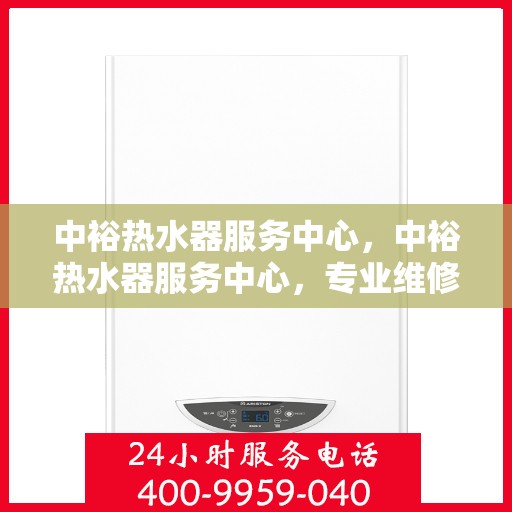 中裕热水器服务中心，中裕热水器服务中心，专业维修与贴心服务
