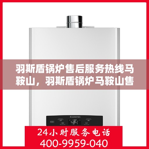 羽斯盾锅炉售后服务热线马鞍山，羽斯盾锅炉马鞍山售后服务热线及支持团队