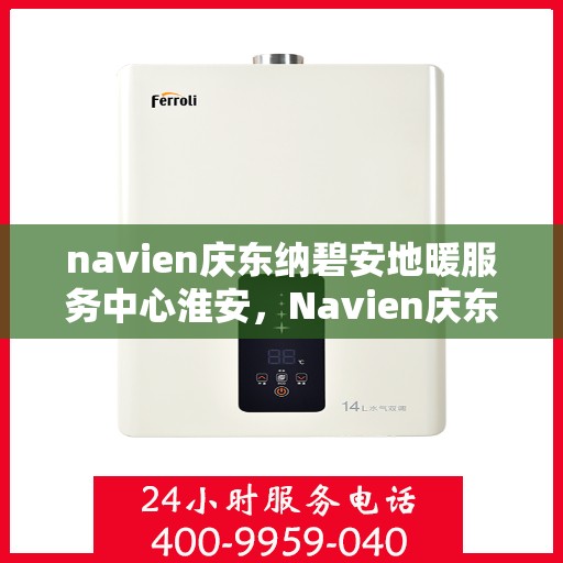 navien庆东纳碧安地暖服务中心淮安，Navien庆东纳碧安地暖淮安服务中心，专业品质，温暖您的生活
