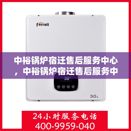 中裕锅炉宿迁售后服务中心，中裕锅炉宿迁售后服务中心，专业维修与优质服务并行