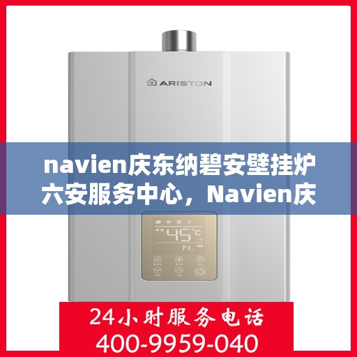 navien庆东纳碧安壁挂炉六安服务中心，Navien庆东纳碧安壁挂炉六安服务中心，专业维修与优质服务并行
