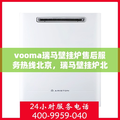 vooma瑞马壁挂炉售后服务热线北京，瑞马壁挂炉北京售后服务热线，专业解决您的暖心问题