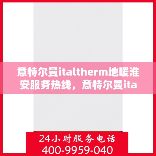 意特尔曼italtherm地暖淮安服务热线，意特尔曼italtherm地暖淮安服务热线，专业温暖，一触即达