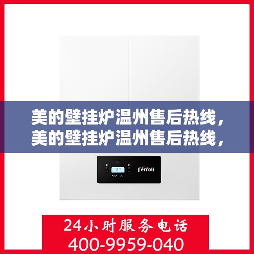 美的壁挂炉温州售后热线，美的壁挂炉温州售后热线，专业维修服务，贴心关怀您的家庭温暖！