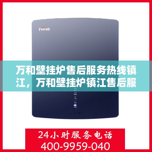 万和壁挂炉售后服务热线镇江，万和壁挂炉镇江售后服务热线及支持团队专业服务