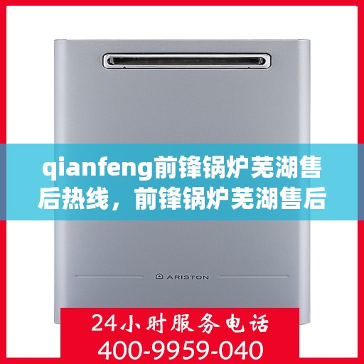 qianfeng前锋锅炉芜湖售后热线，前锋锅炉芜湖售后热线，专业服务的起点与质量的承诺