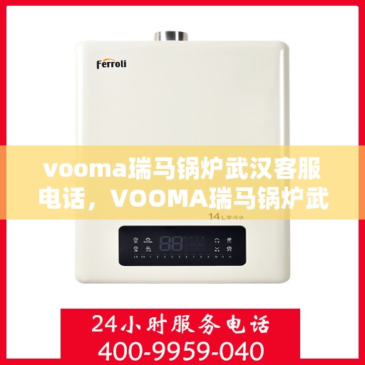 vooma瑞马锅炉武汉客服电话，VOOMA瑞马锅炉武汉客服热线及咨询专线。