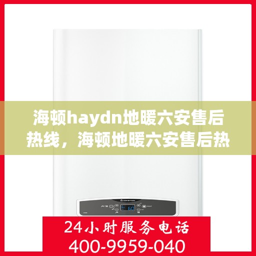 海顿haydn地暖六安售后热线，海顿地暖六安售后热线，专业服务的温暖连接