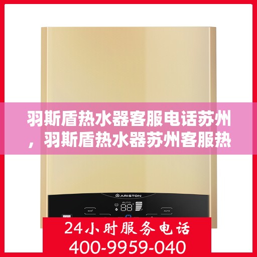羽斯盾热水器客服电话苏州，羽斯盾热水器苏州客服热线