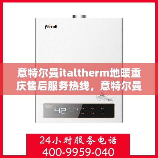 意特尔曼italtherm地暖重庆售后服务热线，意特尔曼italtherm地暖重庆售后热线，专业服务，温暖您的生活