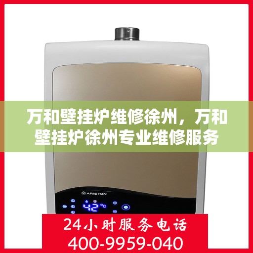万和壁挂炉维修徐州，万和壁挂炉徐州专业维修服务