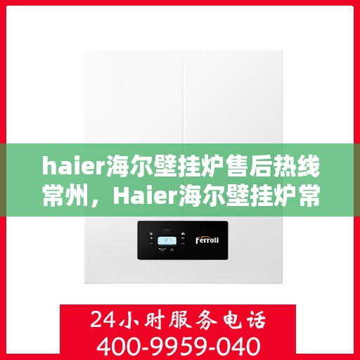 haier海尔壁挂炉售后热线常州，Haier海尔壁挂炉常州售后热线，专业维修服务团队为您解答疑难
