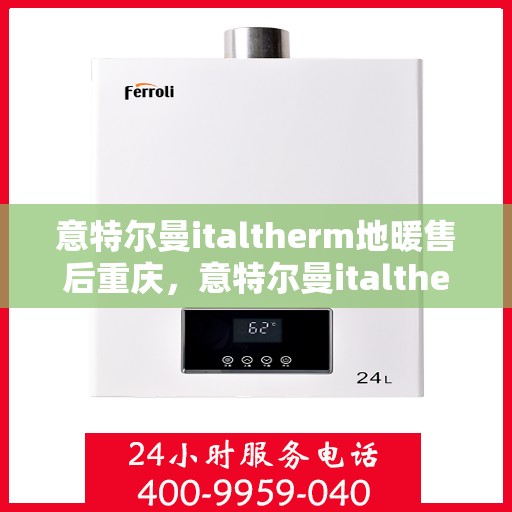 意特尔曼italtherm地暖售后重庆，意特尔曼italtherm地暖重庆售后服务中心专业服务介绍