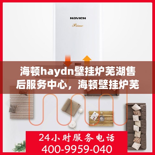 海顿haydn壁挂炉芜湖售后服务中心，海顿壁挂炉芜湖售后服务中心，专业维修与贴心服务